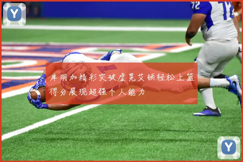 库明加精彩突破虚晃艾顿轻松上篮得分展现超强个人能力