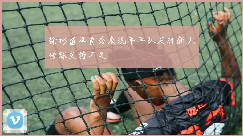 徐彬留洋首秀表现平平队友对新人传球支持不足