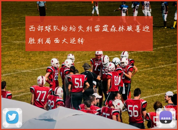 西部球队纷纷失利雷霆森林狼喜迎胜利局面大逆转