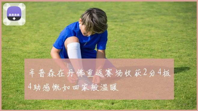 辛普森在丹佛重返赛场收获2分4板4助感慨如回家般温暖
