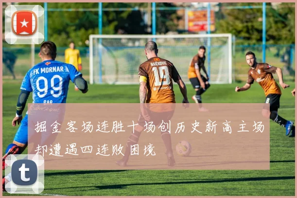 掘金客场连胜十场创历史新高主场却遭遇四连败困境