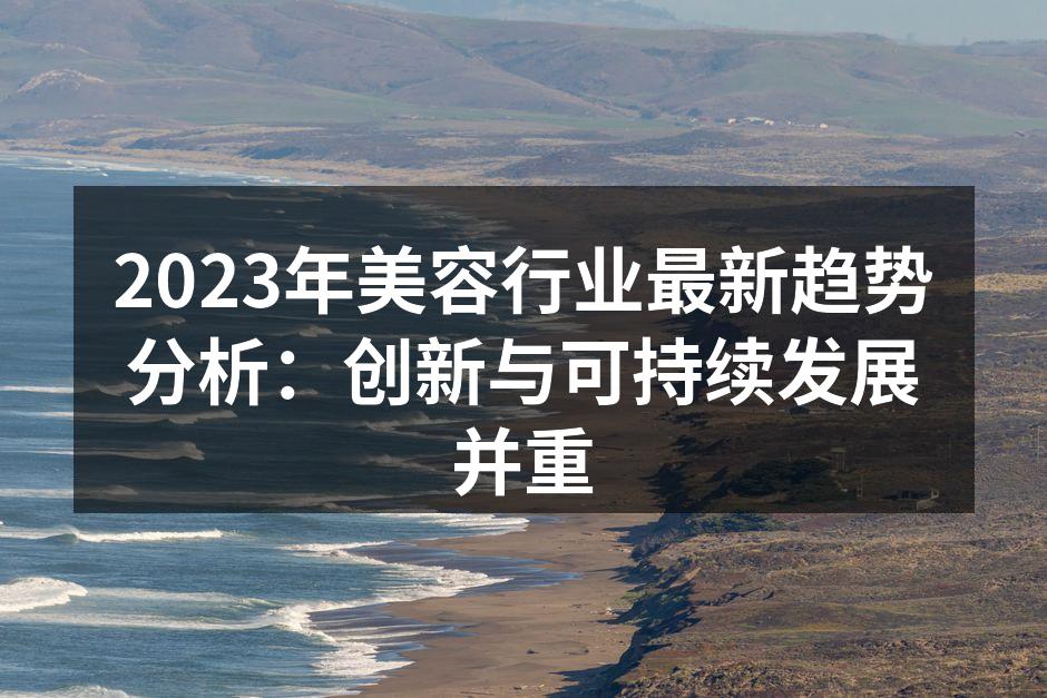 2023年美容行业最新趋势分析：创新与可
